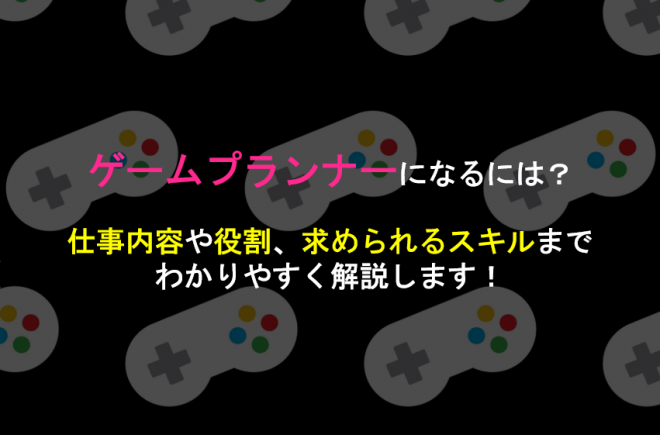 ゲームプランナーになるには 仕事内容や役割 求められるスキルまでわかりやすく解説します Geekly Media