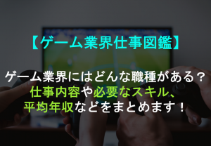 ゲーム業界仕事図鑑 ゲーム業界にはどんな職種がある 仕事内容や必要なスキル 平均年収などをまとめます Geeklymedia ギークリーメディア