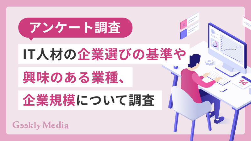 【アンケート調査】IT人材の企業選びの基準や興味のある業種、企業規模について調査