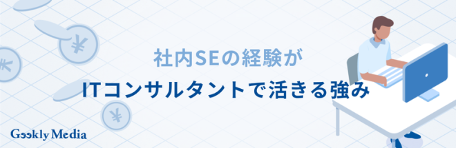 社内SEの経験がITコンサルタントで活きる強み