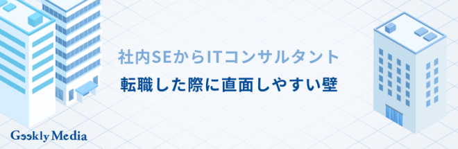 社内SEからITコンサルタントに転職した際に直面しやすい壁