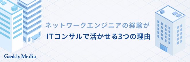 ネットワークエンジニアの経験がITコンサルで活かせる3つの理由