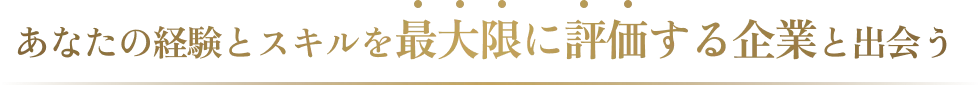 あなたの経験とスキルを最大限に評価する企業と出会う