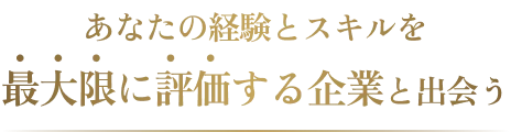 あなたの経験とスキルを最大限に評価する企業と出会う