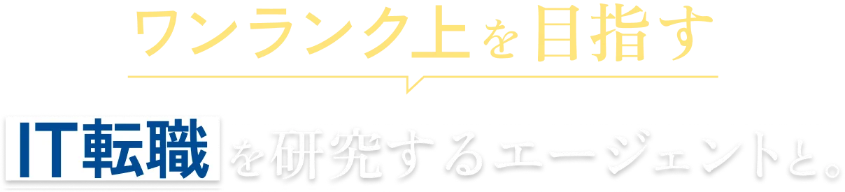ワンランク上を目指すIT転職を研究するエージェントと。