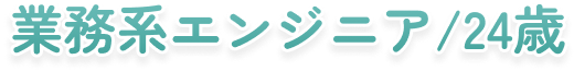 業務系エンジニア/24歳